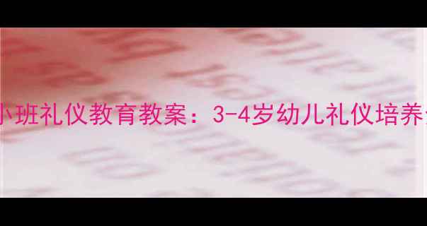 图片 幼儿园小班礼仪教育教案：3-4岁幼儿礼仪培养全方案1