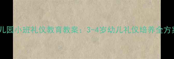 图片 幼儿园小班礼仪教育教案：3-4岁幼儿礼仪培养全方案2