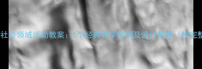图片 幼儿园小班社会领域活动教案：5个经典教学案例及设计策略（附完整资源包）1