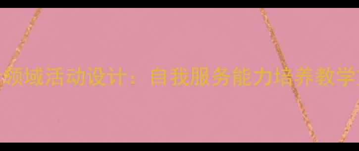 图片 幼儿园小班社会领域活动设计：自我服务能力培养教学方案与实施策略