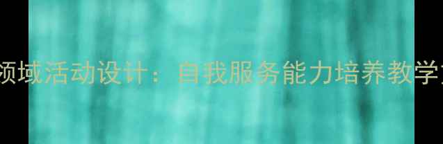 图片 幼儿园小班社会领域活动设计：自我服务能力培养教学方案与实施策略1