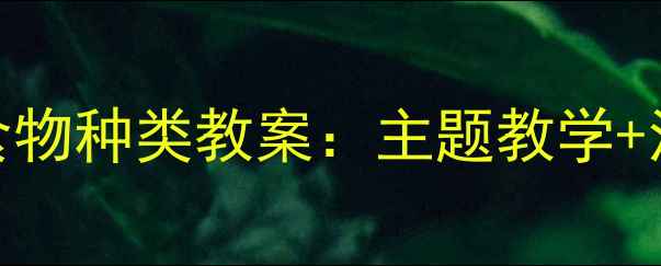 图片 幼儿园小班社会领域食物种类教案：主题教学+活动设计+资源包下载1
