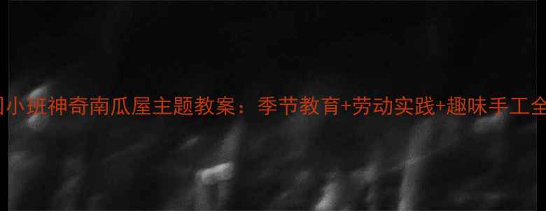 图片 幼儿园小班神奇南瓜屋主题教案：季节教育+劳动实践+趣味手工全攻略2