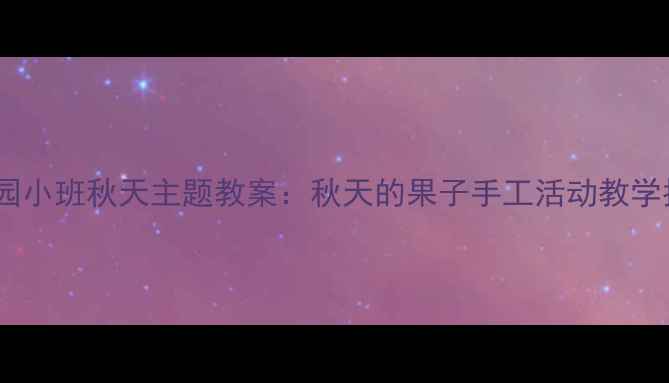 图片 幼儿园小班秋天主题教案：秋天的果子手工活动教学指南2