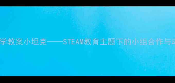 图片 幼儿园小班科学教案小坦克——STEAM教育主题下的小组合作与动手实践方案2