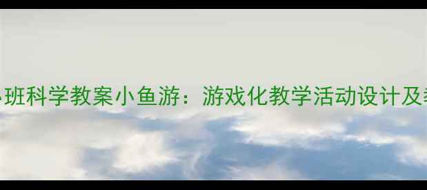 图片 幼儿园小班科学教案小鱼游：游戏化教学活动设计及教学反思
