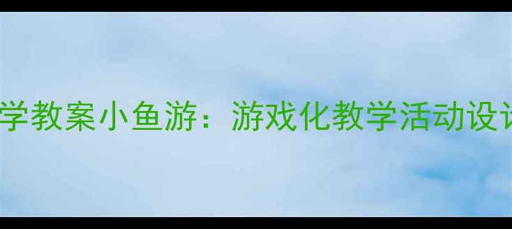 图片 幼儿园小班科学教案小鱼游：游戏化教学活动设计及教学反思1