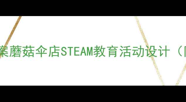 图片 幼儿园小班科学教案蘑菇伞店STEAM教育活动设计（附教学视频资源）2