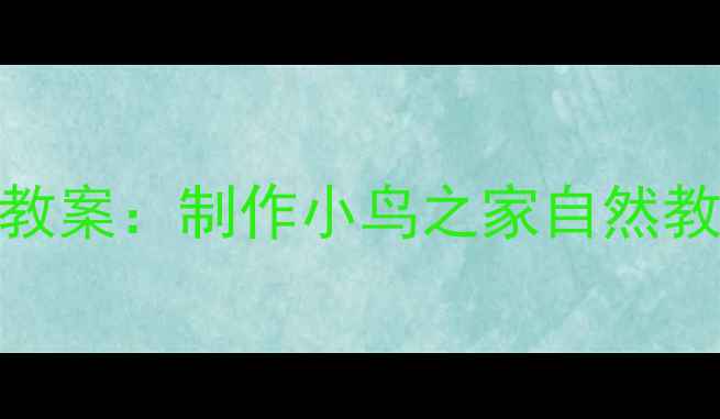图片 幼儿园小班科学教案：制作小鸟之家自然教育主题活动方案