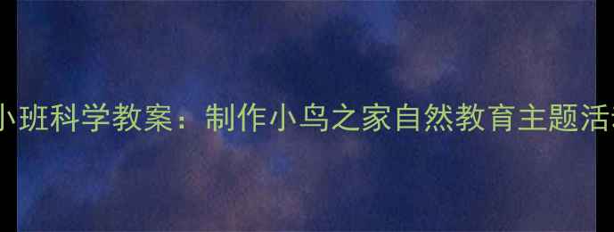 图片 幼儿园小班科学教案：制作小鸟之家自然教育主题活动方案1