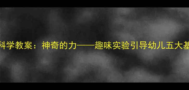 图片 幼儿园小班科学教案：神奇的力——趣味实验引导幼儿五大基础物理现象