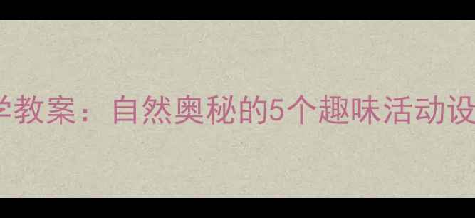 图片 幼儿园小班科学教案：自然奥秘的5个趣味活动设计与实施指南2