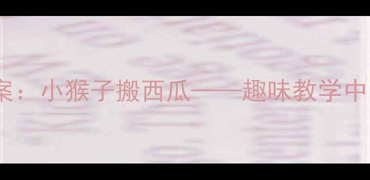 图片 幼儿园小班科学活动教案：小猴子搬西瓜——趣味教学中的观察与协作能力培养1