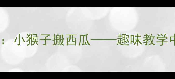 图片 幼儿园小班科学活动教案：小猴子搬西瓜——趣味教学中的观察与协作能力培养2