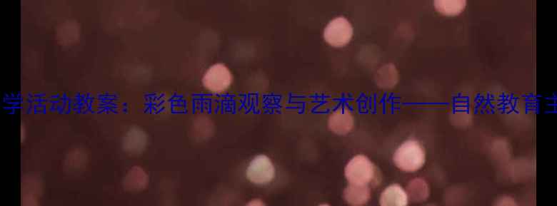 图片 幼儿园小班科学活动教案：彩色雨滴观察与艺术创作——自然教育主题教学实践2