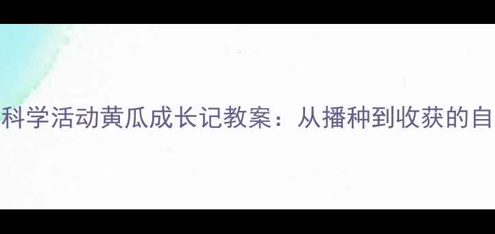 图片 幼儿园小班科学活动黄瓜成长记教案：从播种到收获的自然教育实践
