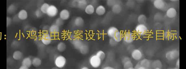 图片 幼儿园小班科学活动：小鸡捉虫教案设计（附教学目标、步骤与延伸活动）1