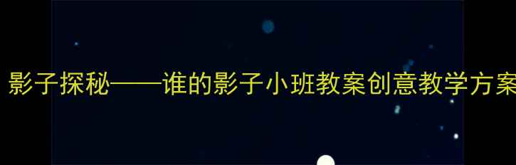 图片 幼儿园小班科学活动：影子探秘——谁的影子小班教案创意教学方案（附完整教学流程）1