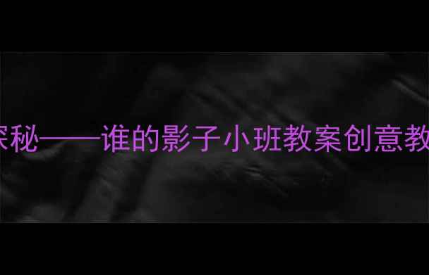 图片 幼儿园小班科学活动：影子探秘——谁的影子小班教案创意教学方案（附完整教学流程）2