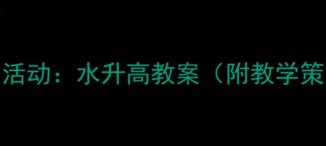 图片 幼儿园小班科学活动：水升高教案（附教学策略与延伸活动）