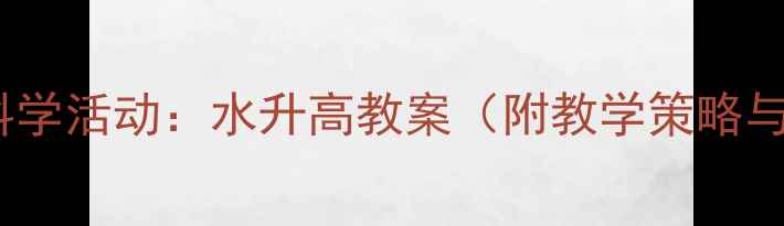 图片 幼儿园小班科学活动：水升高教案（附教学策略与延伸活动）1