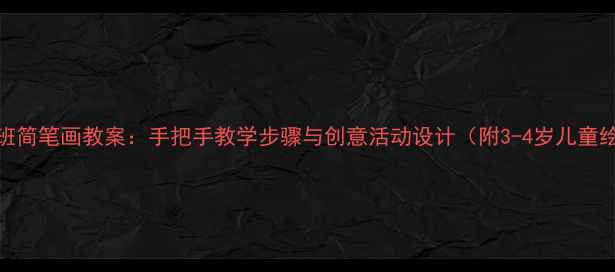 图片 幼儿园小班简笔画教案：手把手教学步骤与创意活动设计（附3-4岁儿童绘画指导）