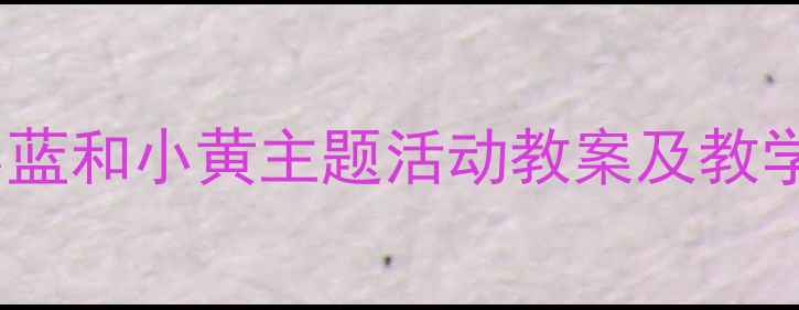 图片 幼儿园小班绘本教学小蓝和小黄主题活动教案及教学延伸（附教学资源）1