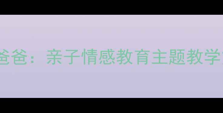 图片 幼儿园小班绘本教案我爸爸：亲子情感教育主题教学方案（附教学资源包）1