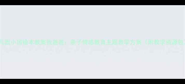 图片 幼儿园小班绘本教案我爸爸：亲子情感教育主题教学方案（附教学资源包）2