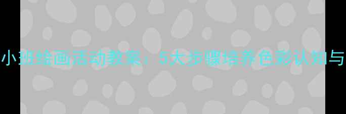 图片 幼儿园小班绘画活动教案：5大步骤培养色彩认知与创造力
