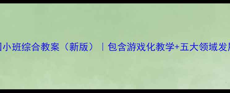 图片 幼儿园小班综合教案（新版）｜包含游戏化教学+五大领域发展方案