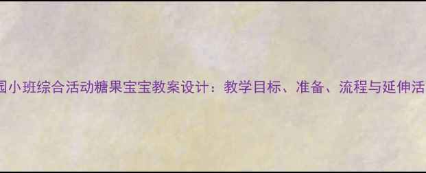 图片 幼儿园小班综合活动糖果宝宝教案设计：教学目标、准备、流程与延伸活动全2