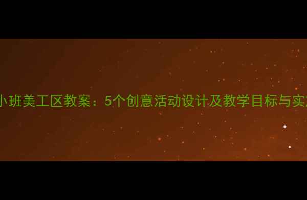 图片 幼儿园小班美工区教案：5个创意活动设计及教学目标与实施步骤1