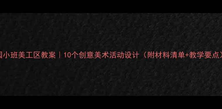 图片 幼儿园小班美工区教案｜10个创意美术活动设计（附材料清单+教学要点）🎨✨