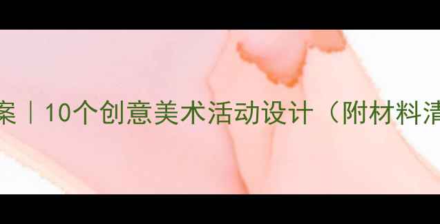 图片 幼儿园小班美工区教案｜10个创意美术活动设计（附材料清单+教学要点）🎨✨1