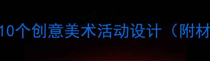 图片 幼儿园小班美工区教案｜10个创意美术活动设计（附材料清单+教学要点）🎨✨2