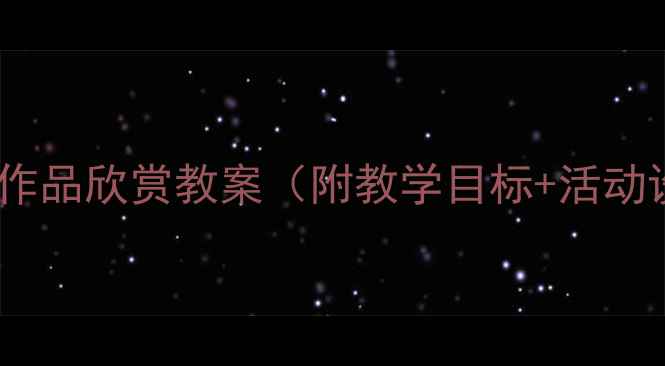 图片 幼儿园小班美术作品欣赏教案（附教学目标+活动设计+作品指导）