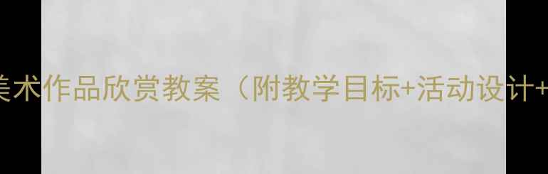 图片 幼儿园小班美术作品欣赏教案（附教学目标+活动设计+作品指导）1