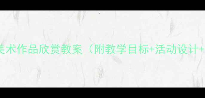 图片 幼儿园小班美术作品欣赏教案（附教学目标+活动设计+作品指导）2