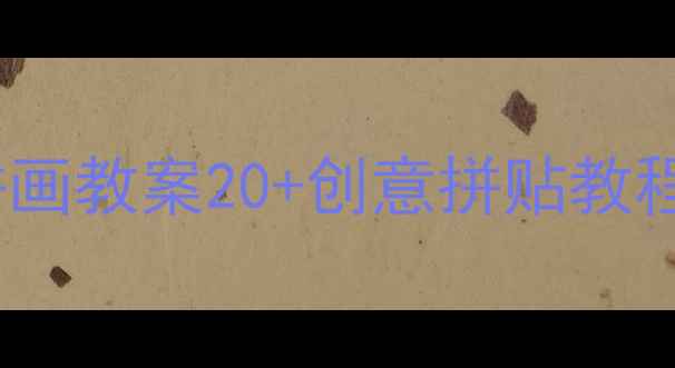 图片 幼儿园小班美术拼画教案20+创意拼贴教程+亲子互动指南🎨