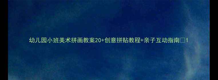 图片 幼儿园小班美术拼画教案20+创意拼贴教程+亲子互动指南🎨1