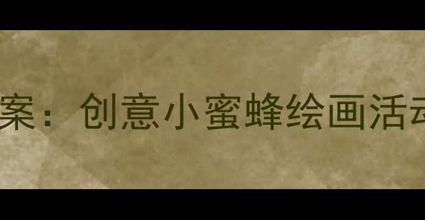 图片 幼儿园小班美术教案：创意小蜜蜂绘画活动设计与教学要点1