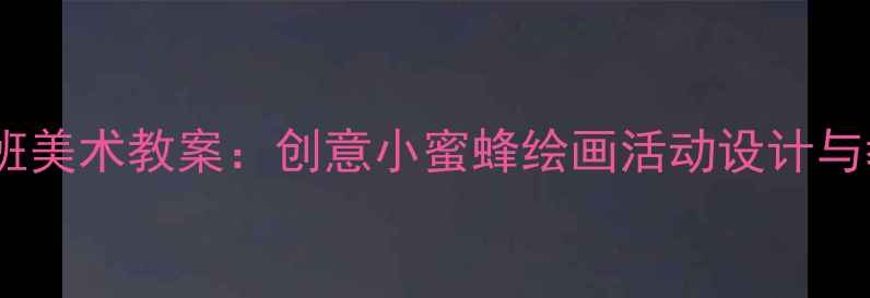 图片 幼儿园小班美术教案：创意小蜜蜂绘画活动设计与教学要点2