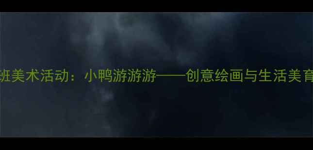 图片 幼儿园小班美术活动：小鸭游游游——创意绘画与生活美育融合教案