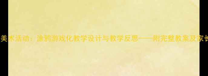 图片 幼儿园小班美术活动：涂鸦游戏化教学设计与教学反思——附完整教案及家长指导建议1
