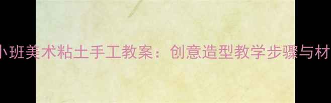 图片 幼儿园小班美术粘土手工教案：创意造型教学步骤与材料清单1