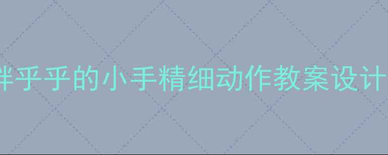 图片 幼儿园小班胖乎乎的小手精细动作教案设计与实施指南1