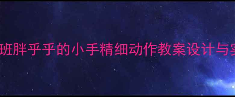图片 幼儿园小班胖乎乎的小手精细动作教案设计与实施指南2