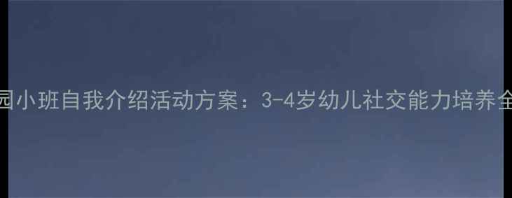 图片 幼儿园小班自我介绍活动方案：3-4岁幼儿社交能力培养全攻略