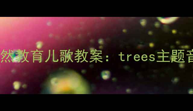 图片 幼儿园小班自然教育儿歌教案：trees主题音乐活动设计1